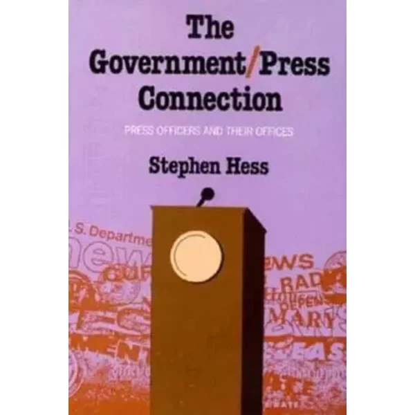 The Government/Press Connection: Press Officers and Their Offices - Stephen Hess