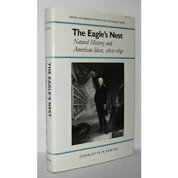 The Eagle's Nest: Natural History and American Ideas, 1812-1842 (History of American Science and Technology) - Charlotte M. Porter