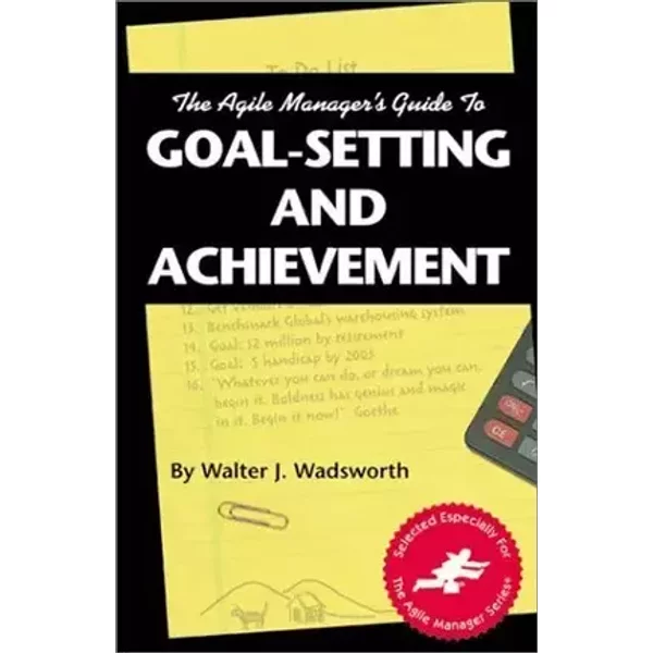 The Agile Manager's Guide to Goal-Setting and Achievement - Walter J. Wadsworth