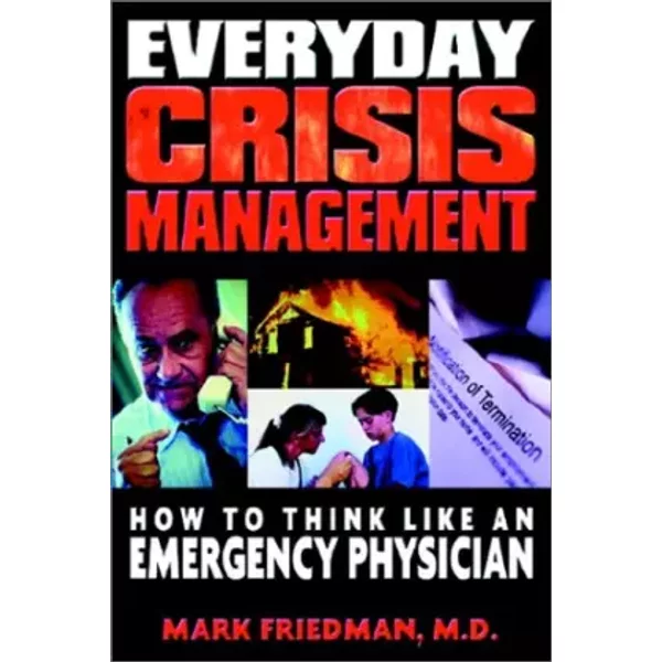 Everyday Crisis Management: How to Think Like an Emergency Physician - Mark L. Friedman