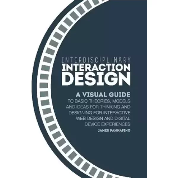 Interdisciplinary Interaction Design: A Visual Guide to Basic Theories, Models and Ideas for Thinking and Designing for Interactive Web Desi - James Pannafino