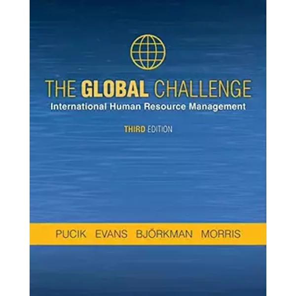 The Global Challenge: International Human Resource Management - Vladimir Pucik, Paul Evans, Ingmar Bjorkman, Shad Morris