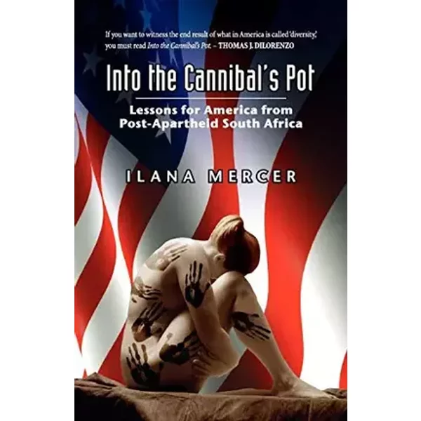 Into the Cannibal's Pot: Lessons for America from Post-Apartheid South Africa - Ilana Mercer