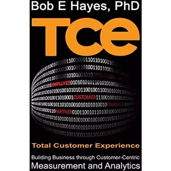TCE Total Customer Experience: Building Business through Customer-Centric Measurement and Analytics - Bob E Hayes PhD