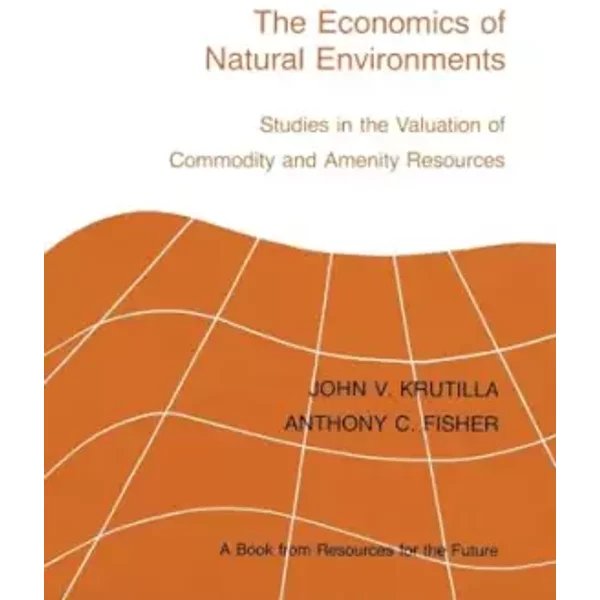 The Economics of Natural Environments: Studies in the Valuation of Commodity and Amenity Resources, revised edition - John V. Krutilla, Anthony C. Fisher