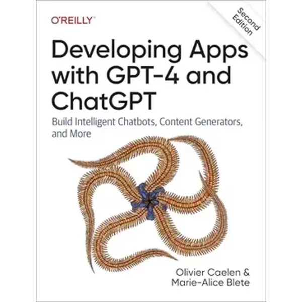 Developing Apps with GPT-4 and ChatGPT: Build Intelligent Chatbots, Content Generators, and More - Olivier Caelen, Marie-Alice Blete
