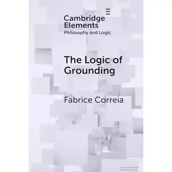 The Logic of Grounding (Elements in Philosophy and Logic) - Fabrice Correia