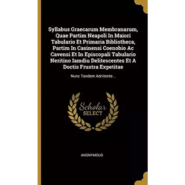 Syllabus Graecarum Membranarum, Quae Partim Neapoli In Maiori Tabulario Et Primaria Bibliotheca, Partim In Casinensi Coenobio Ac Cavensi Et - Anonymous