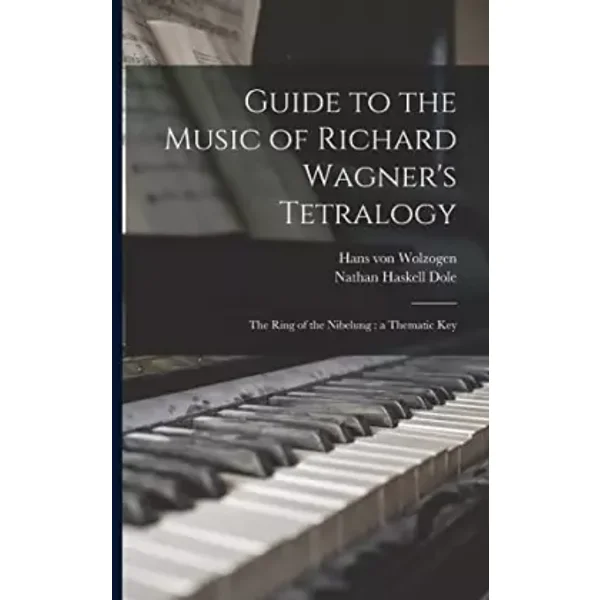Guide to the Music of Richard Wagner's Tetralogy: The Ring of the Nibelung: a Thematic Key - Hans Von 1848-1938 Wolzogen, Nathan Haskell 1852-1935 Dole