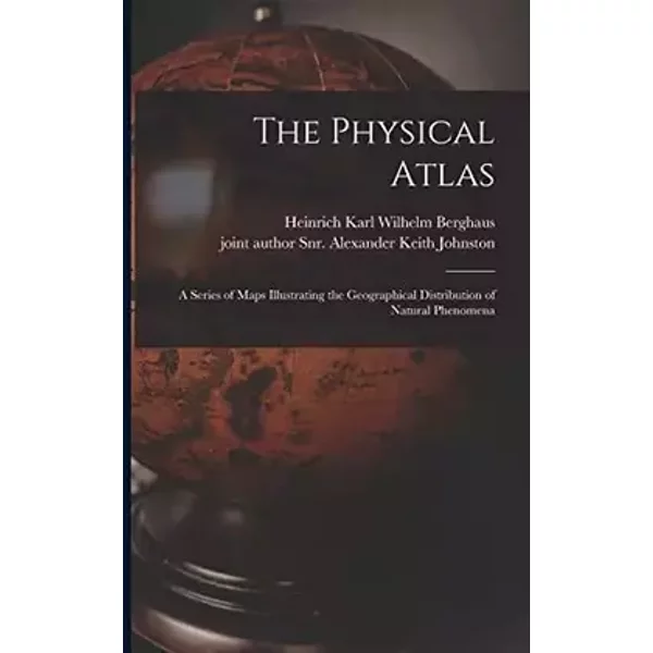 The Physical Atlas: a Series of Maps Illustrating the Geographical Distribution of Natural Phenomena