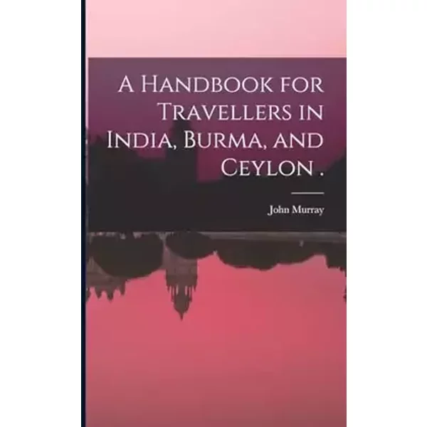 A Handbook for Travellers in India, Burma, and Ceylon .