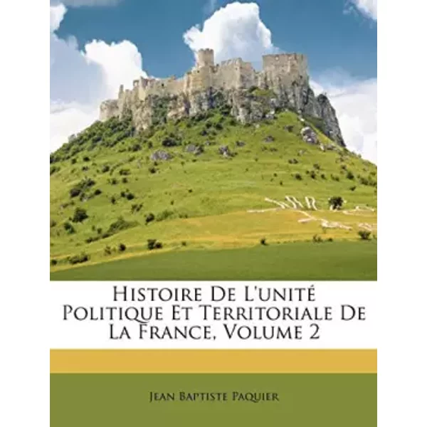 Histoire De L'unité Politique Et Territoriale De La France, Volume 2 - Jean Baptiste Paquier-image