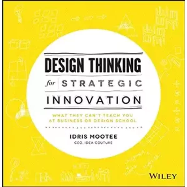 Design Thinking for Strategic Innovation: What They Can't Teach You at Business or Design School - Idris Mootee