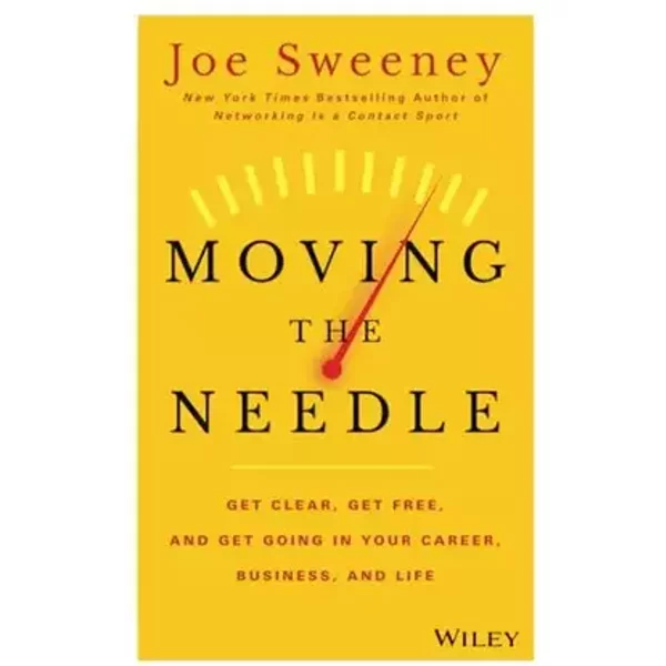 Moving the Needle: Get Clear, Get Free, and Get Going in Your Career, Business, and Life! - Joe Sweeney, Mike Yorkey