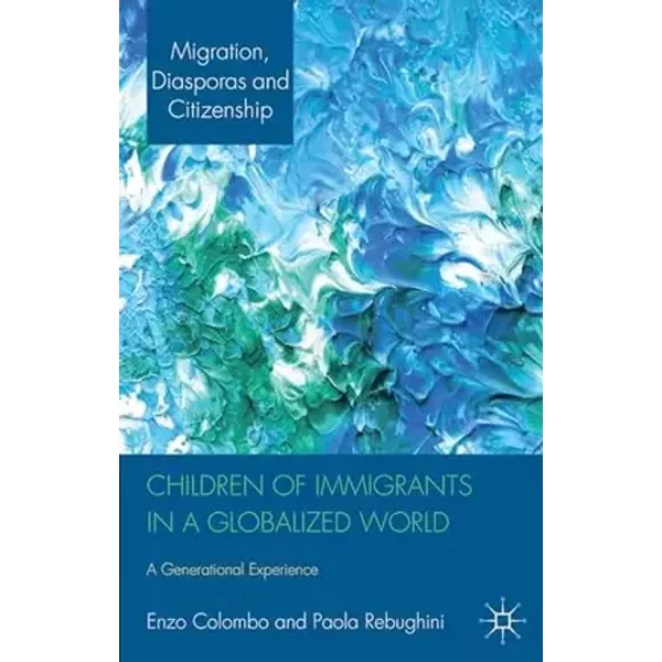 Children of Immigrants in a Globalized World: A Generational Experience (Migration, Diasporas and Citizenship) - E. Colombo, P. Rebughini