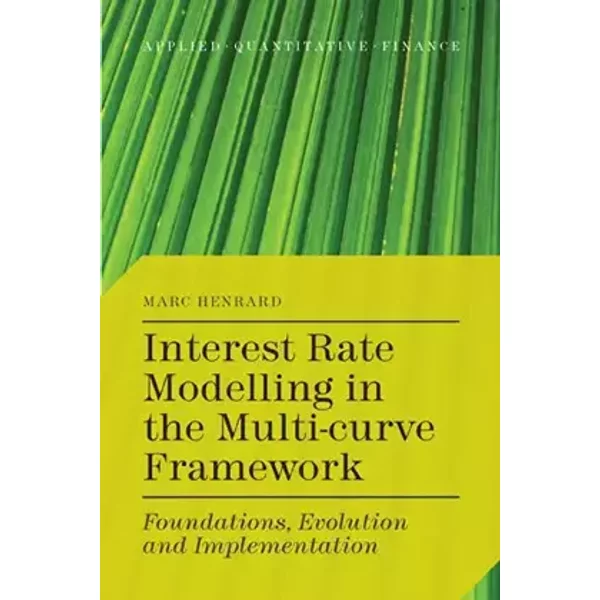 Interest Rate Modelling in the Multi-Curve Framework: Foundations, Evolution and Implementation (Applied Quantitative Finance) - M. Henrard