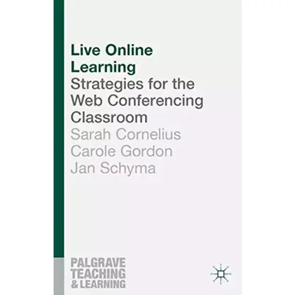 Live Online Learning: Strategies for the Web Conferencing Classroom (Teaching and Learning) - Sarah Cornelius, Carole A. Gordon, Jan Schyma