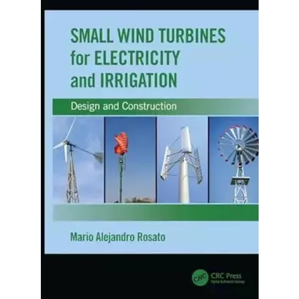 Small Wind Turbines for Electricity and Irrigation: Design and Construction - Mario Alejandro Rosato