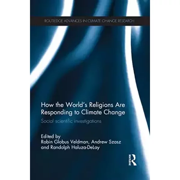 How the World's Religions are Responding to Climate Change: Social Scientific Investigations (Routledge Advances in Climate Change Research)