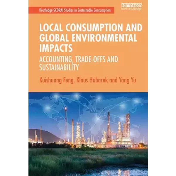 Local Consumption and Global Environmental Impacts: Accounting, Trade-offs and Sustainability (Routledge-SCORAI Studies in Sustainable Consu - Kuishuang Feng, Klaus Hubacek, Yang Yu