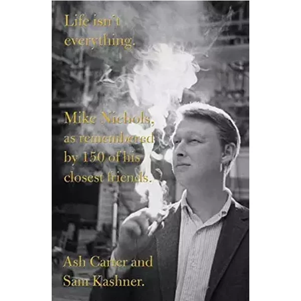Life isn't everything: Mike Nichols, as remembered by 150 of his closest friends. - Ash Carter, Sam Kashner
