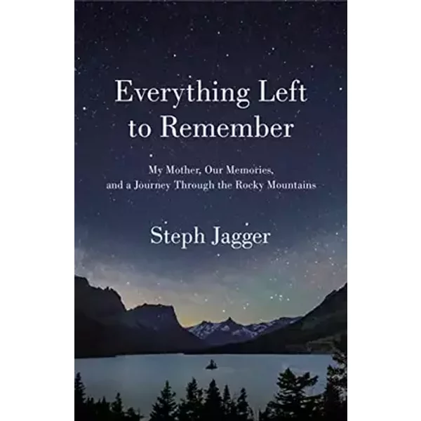 Everything Left to Remember: My Mother, Our Memories, and a Journey Through the Rocky Mountains - Steph Jagger