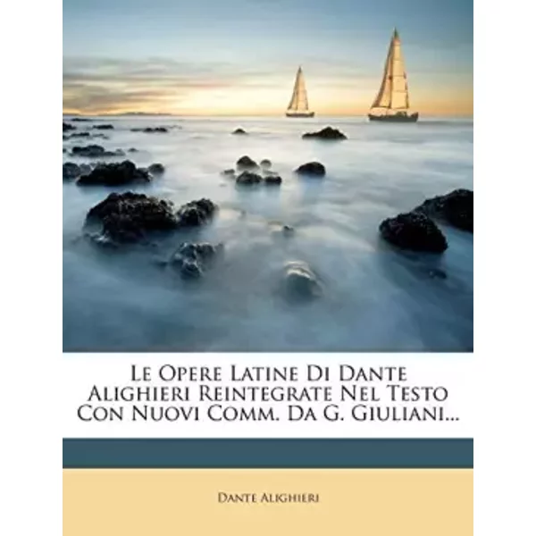 Le Opere Latine Di Dante Alighieri Reintegrate Nel Testo Con Nuovi Comm. Da G. Giuliani... (Italian Edition) - Dante Alighieri