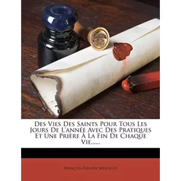 Des Vies Des Saints Pour Tous Les Jours De L'annéE Avec Des Pratiques Et Une PrièRe À La Fin De Chaque Vie...... - FrançOis-Philippe MéSenguy-image