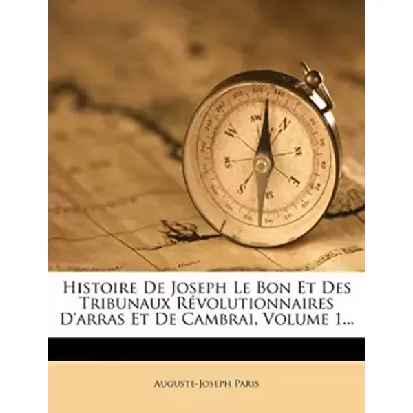 Histoire De Joseph Le Bon Et Des Tribunaux RéVolutionnaires D'arras Et De Cambrai, Volume 1... - Auguste-Joseph Paris-image
