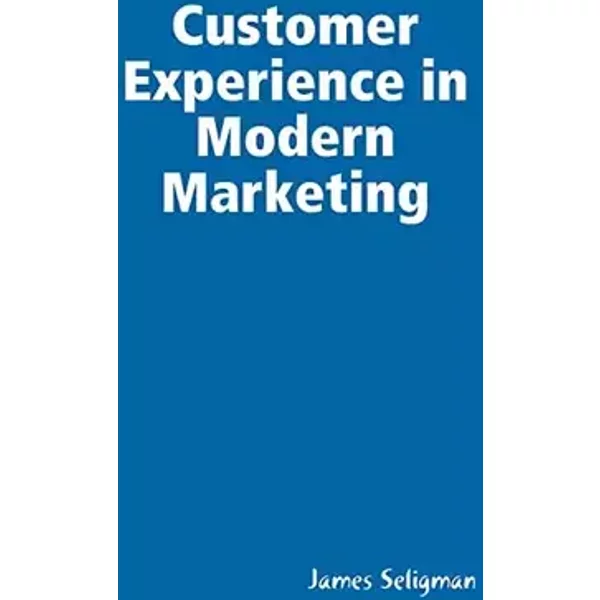 Customer Experience in Modern Marketing - James Seligman
