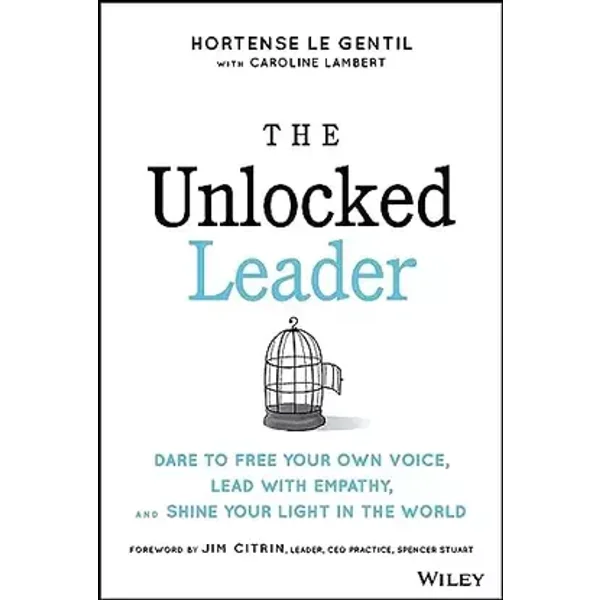 The Unlocked Leader: Dare to Free Your Own Voice, Lead with Empathy, and Shine Your Light in the World - Hortense le Gentil