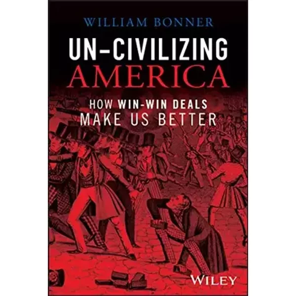 Un-Civilizing America: How Win-Win Deals Make Us Better - William Bonner