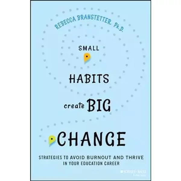 Small Habits Create Big Change: Strategies to Avoid Burnout and Thrive in Your Education Career - Rebecca Branstetter