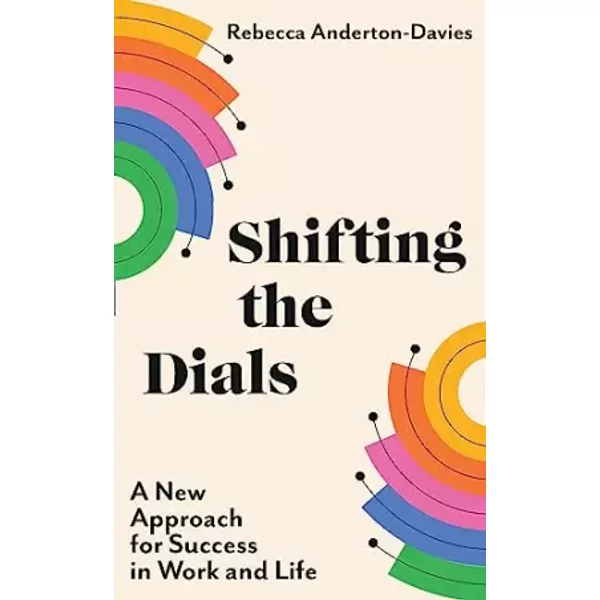 Shifting the Dials: A New Approach for Success in Work and Life - Rebecca Anderton-Davies