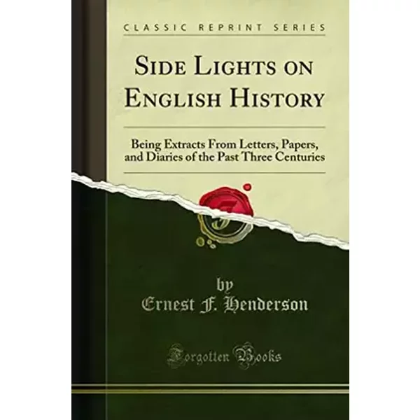 Side Lights on English History: Being Extracts From Letters, Papers, and Diaries of the Past Three Centuries (Classic Reprint) - Ernest F. Henderson