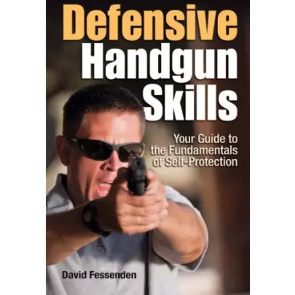 Defensive Handgun Skills: The Definitive Guide for Novice to Expert - Dave Fessenden
