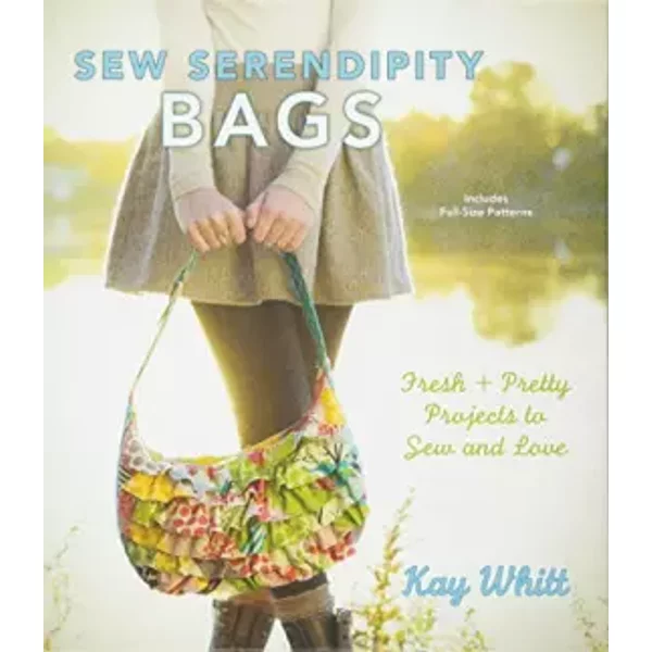 Sew Serendipity Bags: Fresh and Pretty Projects to Sew and Love - Kay Whitt