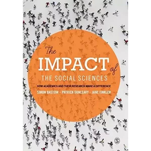 The Impact of the Social Sciences: How Academics and their Research Make a Difference - Simon Bastow, Patrick Dunleavy, Jane Tinkler