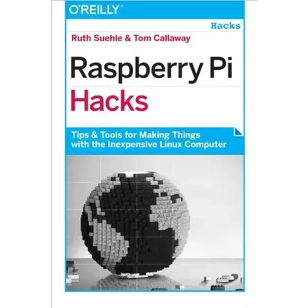 Raspberry Pi Hacks: Tips & Tools for Making Things with the Inexpensive Linux Computer - Ruth Suehle, Tom Callaway
