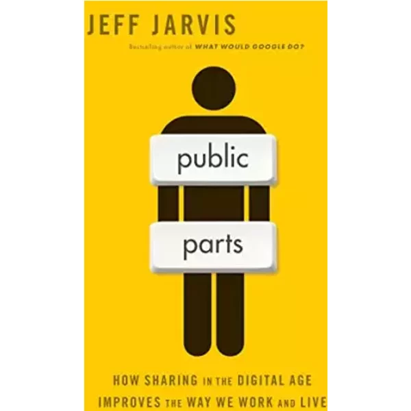 Public Parts: How Sharing in the Digital Age Improves the Way We Work and Live - Jeff Jarvis