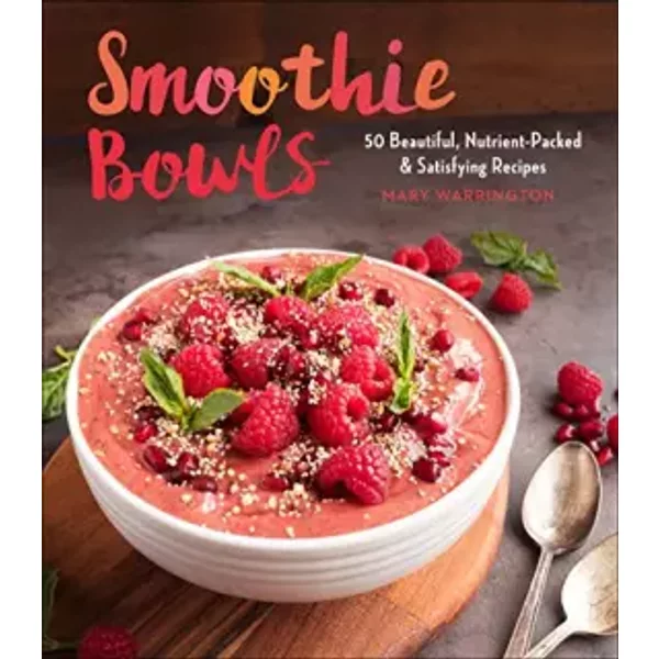 Smoothie Bowls: 50 Beautiful, Nutrient-Packed & Satisfying Recipes - Mary Warrington