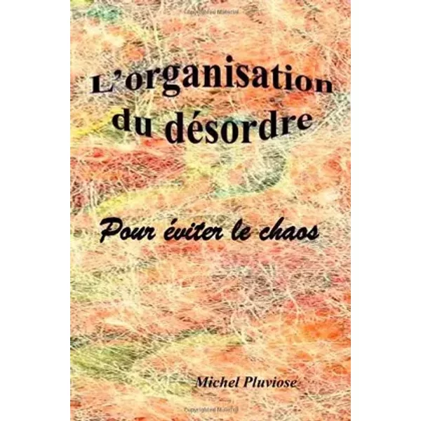L'organisation du désordre: pour éviter le chaos - Michel Pluviose
