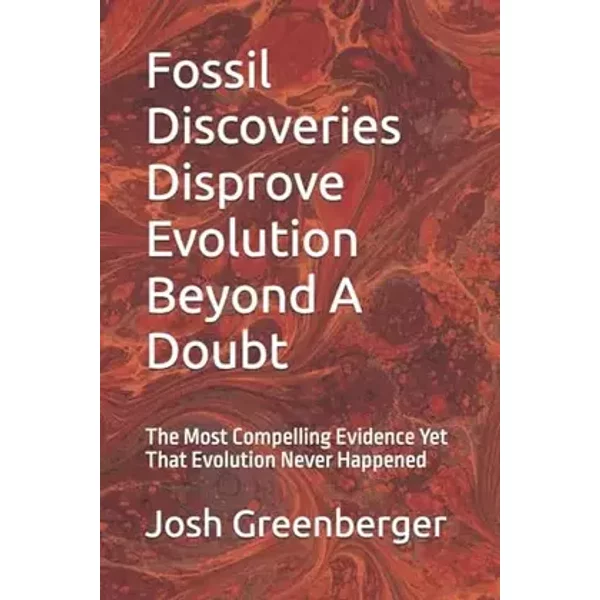 Fossil Discoveries Disprove Evolution Beyond A Doubt: The Most Compelling Evidence Yet That Evolution Never Happened - Mr. Josh Greenberger