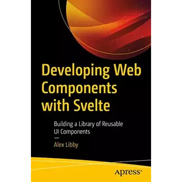 Developing Web Components with Svelte: Building a Library of Reusable UI Components - Alex Libby
