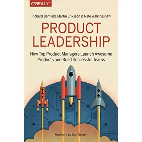Product Leadership: How Top Product Managers Launch Awesome Products and Build Successful Teams - Richard Banfield, Martin Eriksson, Nate Walkingshaw
