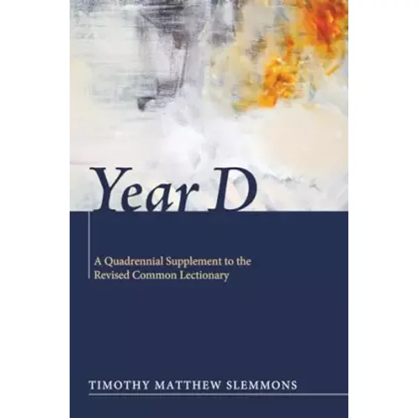 Year D: A Quadrennial Supplement to the Revised Common Lectionary - Timothy Matthew Slemmons