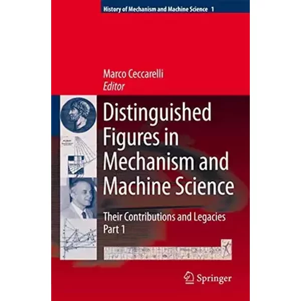 Distinguished Figures in Mechanism and Machine Science: Their Contributions and Legacies (History of Mechanism and Machine Science, 1)