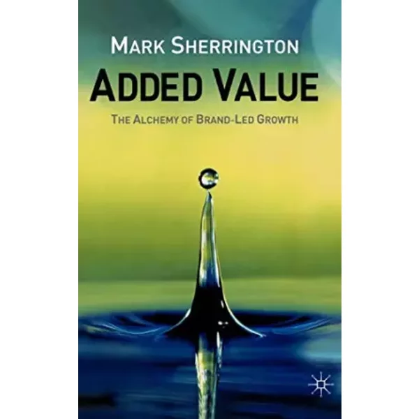 Added Value: The Alchemy of Brand-Led Growth - M. Sherrington