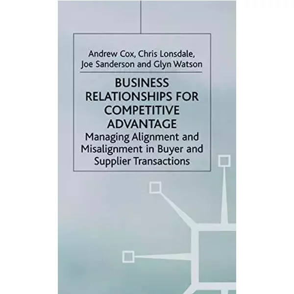 Business Relationships for Competitive Advantage: Managing Alignment and Misalignment in Buyer and Supplier Transactions - A. Cox, C. Lonsdale, J. Sanderson, G. Watson