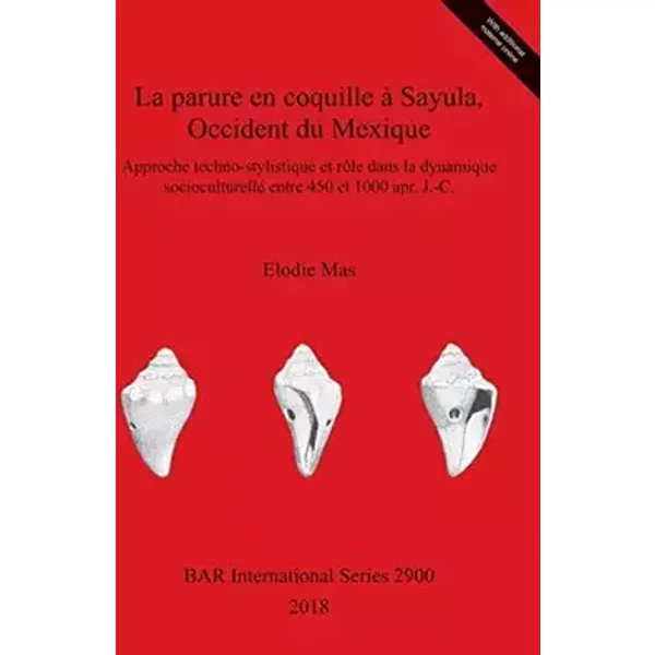 La parure en coquille à Sayula, Occident du Mexique: Approche techno-stylistique et rôle dans la dynamique socioculturelle entre 450 et 1000 - Elodie Mas